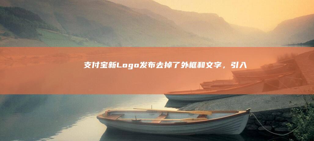 支付宝新 Logo 发布「去掉了外框和文字，引入立体的自然光」，换 Logo 会有哪些影响？